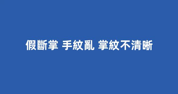 假斷掌 手紋亂 掌紋不清晰